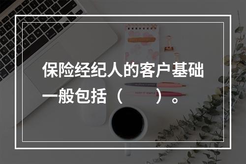 保险经纪人的客户基础一般包括（　　）。