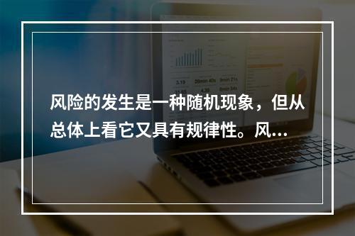 风险的发生是一种随机现象，但从总体上看它又具有规律性。风险的