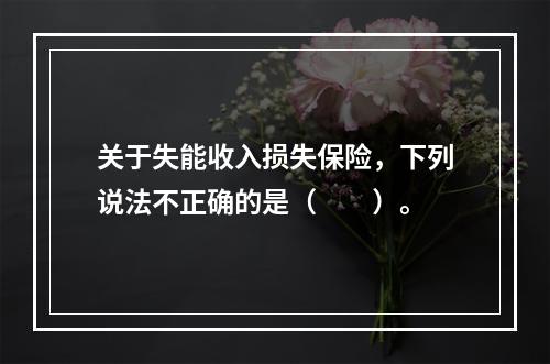 关于失能收入损失保险，下列说法不正确的是（　　）。