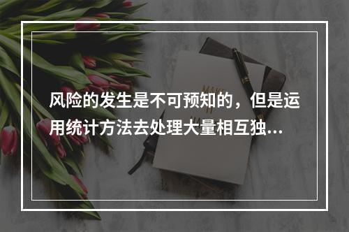 风险的发生是不可预知的，但是运用统计方法去处理大量相互独立的