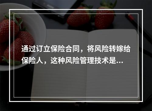 通过订立保险合同，将风险转嫁给保险人，这种风险管理技术是（　