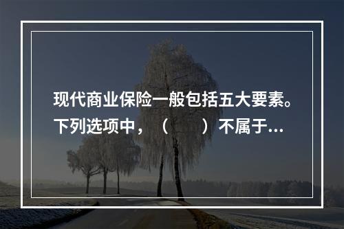 现代商业保险一般包括五大要素。下列选项中，（　　）不属于现代