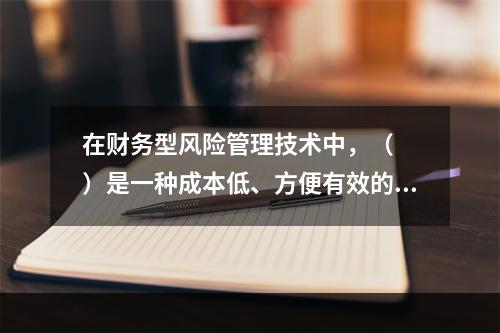 在财务型风险管理技术中，（　　）是一种成本低、方便有效的方法