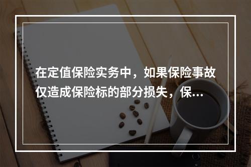 在定值保险实务中，如果保险事故仅造成保险标的部分损失，保险人