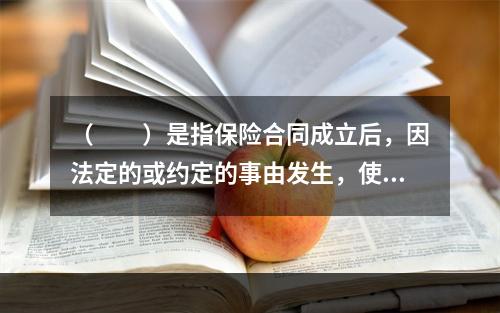 （　　）是指保险合同成立后，因法定的或约定的事由发生，使合同