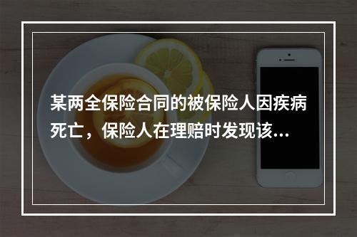 某两全保险合同的被保险人因疾病死亡，保险人在理赔时发现该保单