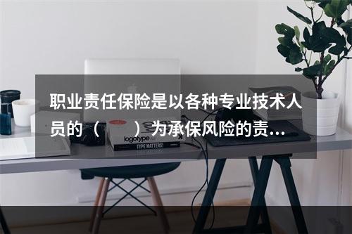 职业责任保险是以各种专业技术人员的（　　）为承保风险的责任保