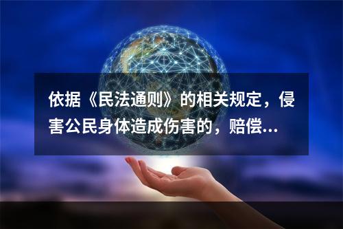 依据《民法通则》的相关规定，侵害公民身体造成伤害的，赔偿范围