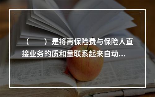 （　　）是将再保险费与保险人直接业务的质和量联系起来自动地进