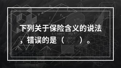 下列关于保险含义的说法，错误的是（　　）。