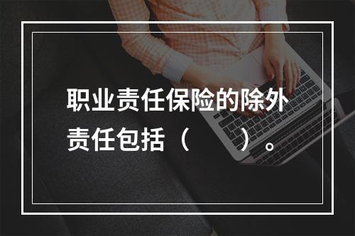 职业责任保险的除外责任包括（　　）。