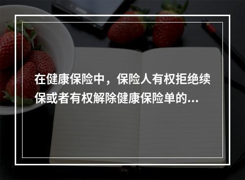 在健康保险中，保险人有权拒绝续保或者有权解除健康保险单的环境