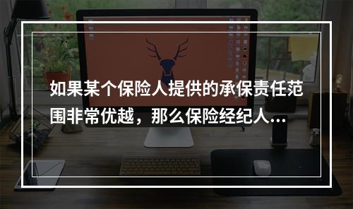 如果某个保险人提供的承保责任范围非常优越，那么保险经纪人应（