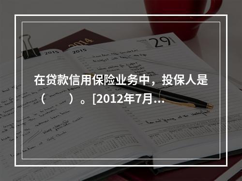 在贷款信用保险业务中，投保人是（　　）。[2012年7月真题