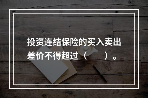 投资连结保险的买入卖出差价不得超过（　　）。