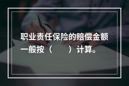 职业责任保险的赔偿金额一般按（　　）计算。