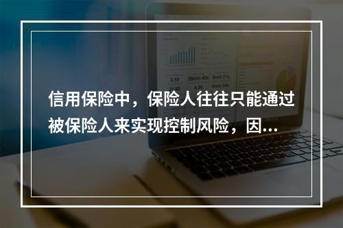 信用保险中，保险人往往只能通过被保险人来实现控制风险，因此，