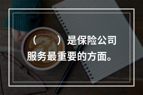 （　　）是保险公司服务最重要的方面。