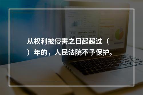 从权利被侵害之日起超过（　　）年的，人民法院不予保护。