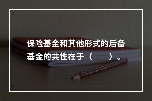 保险基金和其他形式的后备基金的共性在于（　　）。