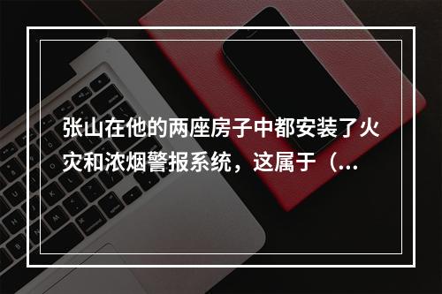 张山在他的两座房子中都安装了火灾和浓烟警报系统，这属于（　　