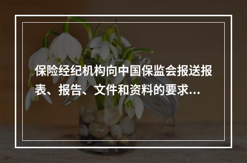 保险经纪机构向中国保监会报送报表、报告、文件和资料的要求不包