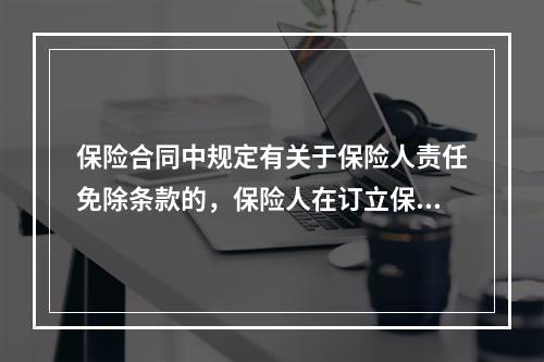 保险合同中规定有关于保险人责任免除条款的，保险人在订立保险合