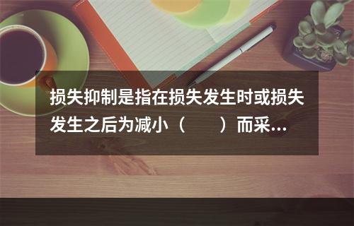 损失抑制是指在损失发生时或损失发生之后为减小（　　）而采取的