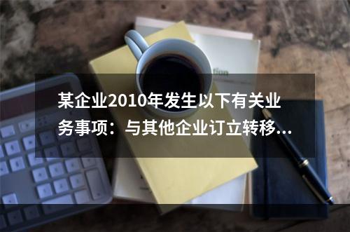 某企业2010年发生以下有关业务事项：与其他企业订立转移专用