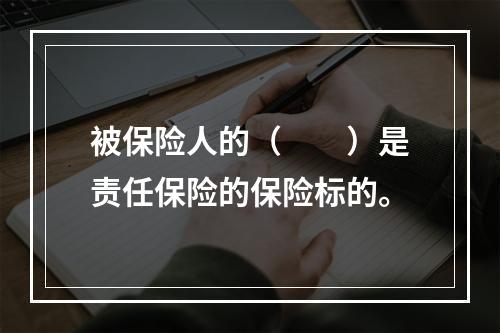 被保险人的（　　）是责任保险的保险标的。