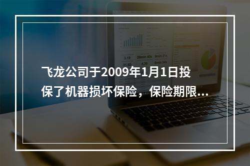 飞龙公司于2009年1月1日投保了机器损坏保险，保险期限为一