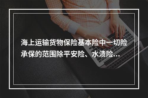 海上运输货物保险基本险中一切险承保的范围除平安险、水渍险的所