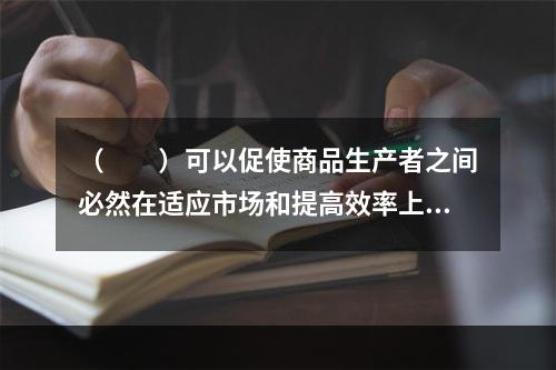 （　　）可以促使商品生产者之间必然在适应市场和提高效率上展开