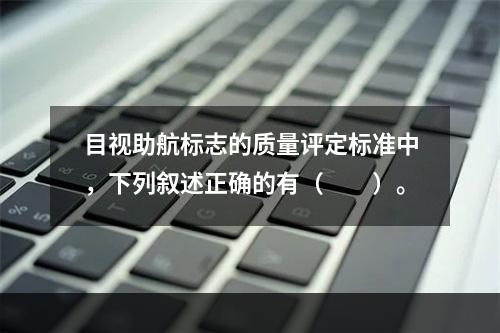 目视助航标志的质量评定标准中，下列叙述正确的有（　　）。