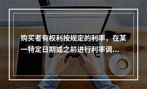 购买者有权利按规定的利率，在某一特定日期或之前进行利率调期的