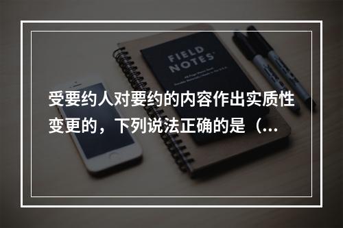 受要约人对要约的内容作出实质性变更的，下列说法正确的是（　　