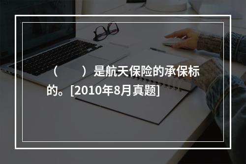 （　　）是航天保险的承保标的。[2010年8月真题]