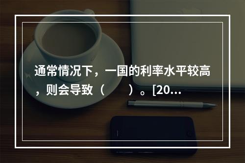 通常情况下，一国的利率水平较高，则会导致（　　）。[2010