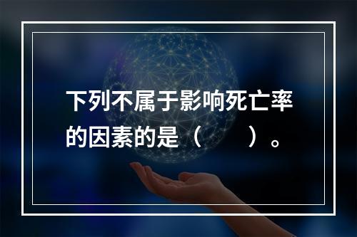 下列不属于影响死亡率的因素的是（　　）。