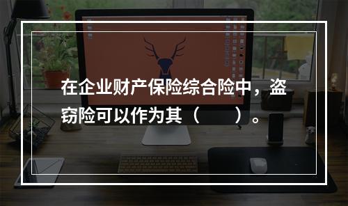 在企业财产保险综合险中，盗窃险可以作为其（　　）。