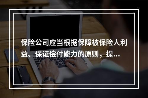 保险公司应当根据保障被保险人利益、保证偿付能力的原则，提取各