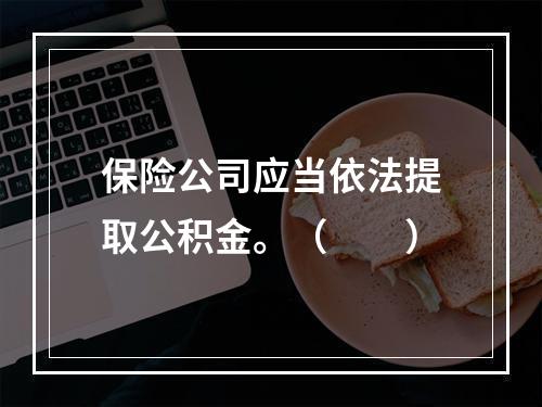 保险公司应当依法提取公积金。（　　）