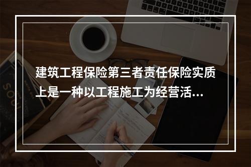 建筑工程保险第三者责任保险实质上是一种以工程施工为经营活动，