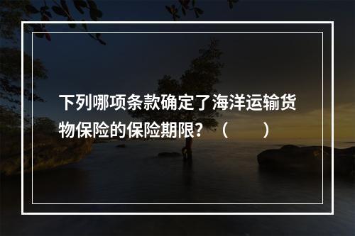 下列哪项条款确定了海洋运输货物保险的保险期限？（　　）