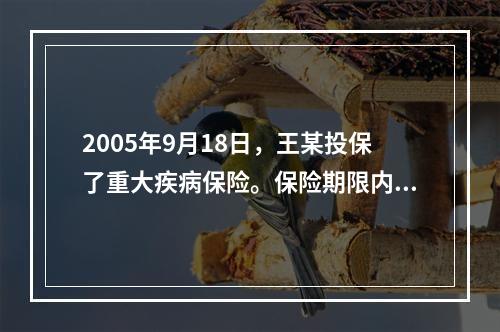 2005年9月18日，王某投保了重大疾病保险。保险期限内某天