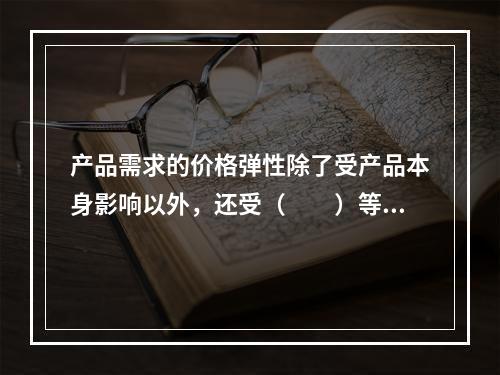 产品需求的价格弹性除了受产品本身影响以外，还受（　　）等因素