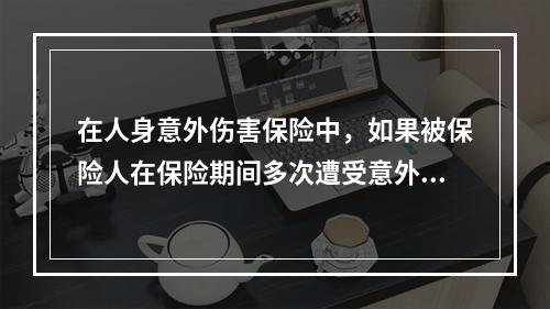 在人身意外伤害保险中，如果被保险人在保险期间多次遭受意外伤害