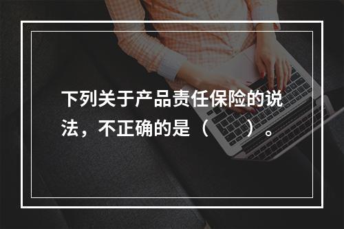 下列关于产品责任保险的说法，不正确的是（　　）。