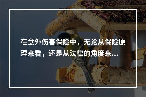 在意外伤害保险中，无论从保险原理来看，还是从法律的角度来看，