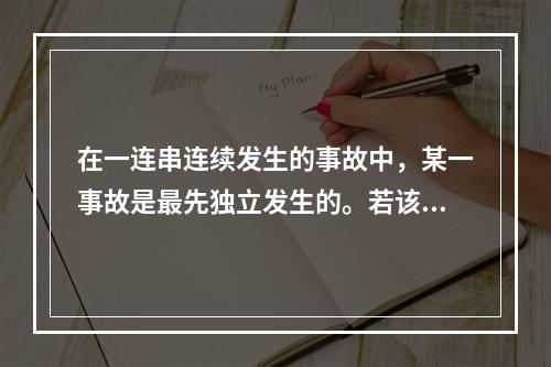 在一连串连续发生的事故中，某一事故是最先独立发生的。若该独立